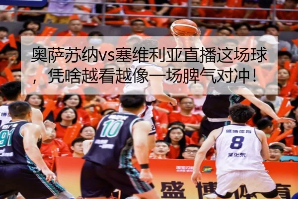 奥萨苏纳vs塞维利亚直播这场球，凭啥越看越像一场脾气对冲！