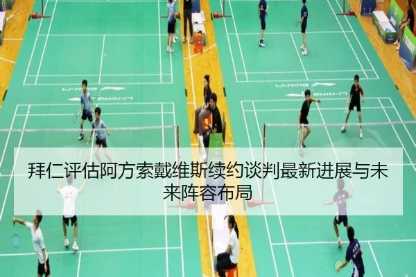 拜仁评估阿方索戴维斯续约谈判最新进展与未来阵容布局