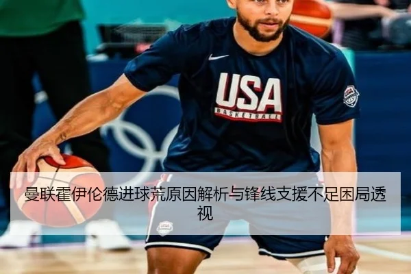 曼联霍伊伦德进球荒原因解析与锋线支援不足困局透视