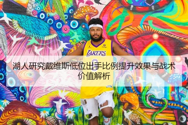 湖人研究戴维斯低位出手比例提升效果与战术价值解析