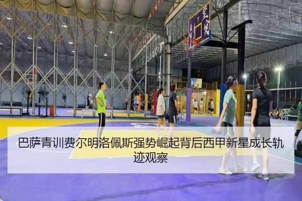 巴萨青训费尔明洛佩斯强势崛起背后西甲新星成长轨迹观察