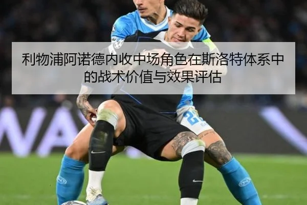 利物浦阿诺德内收中场角色在斯洛特体系中的战术价值与效果评估