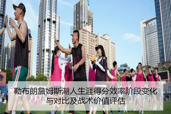 勒布朗詹姆斯湖人生涯得分效率阶段变化与对比及战术价值评估