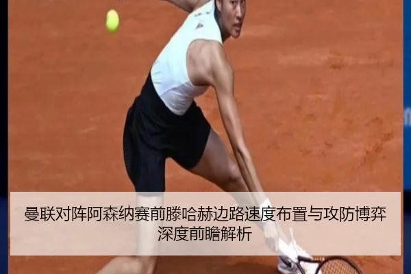 曼联对阵阿森纳赛前滕哈赫边路速度布置与攻防博弈深度前瞻解析