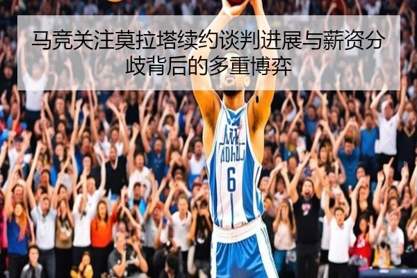 马竞关注莫拉塔续约谈判进展与薪资分歧背后的多重博弈