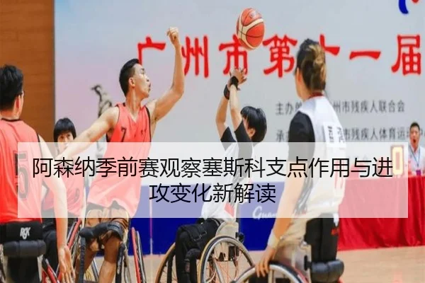 阿森纳季前赛观察塞斯科支点作用与进攻变化新解读