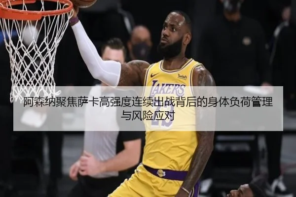 阿森纳聚焦萨卡高强度连续出战背后的身体负荷管理与风险应对