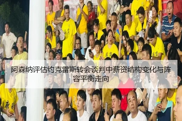 阿森纳评估约克雷斯转会谈判中薪资结构变化与阵容平衡走向