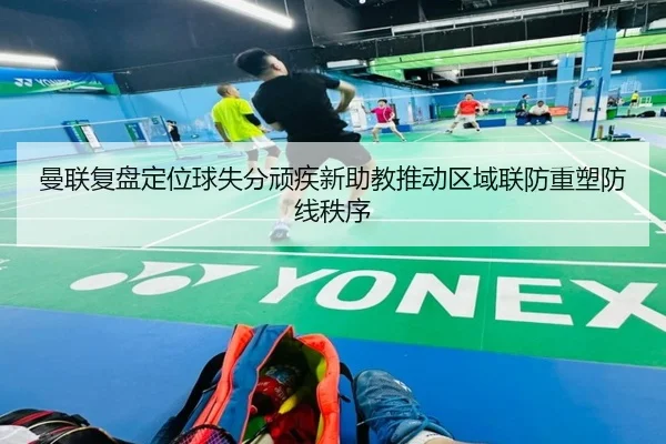 曼联复盘定位球失分顽疾新助教推动区域联防重塑防线秩序